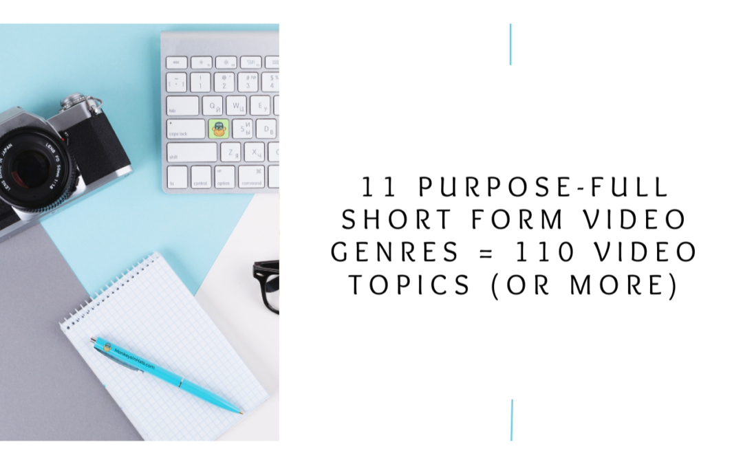 11 Purpose-FULL Short Form Video Genres = 110 Video Topics (or more)